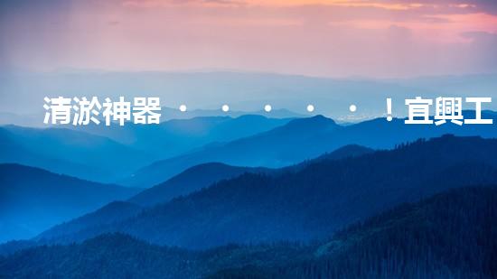 清淤神器！宜興工廠管道清淤價格揭秘，驚人優(yōu)惠等你來！